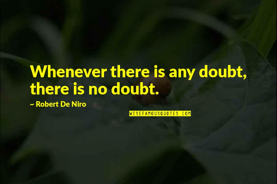 Robert De Niro Best Quotes By Robert De Niro: Whenever there is any doubt, there is no Robert De Niro Best Quotes By Robert De Niro: Whenever there is any doubt, there is no