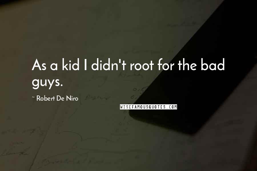 Robert De Niro quotes: As a kid I didn't root for the bad guys.
