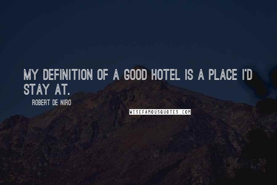 Robert De Niro quotes: My definition of a good hotel is a place I'd stay at.
