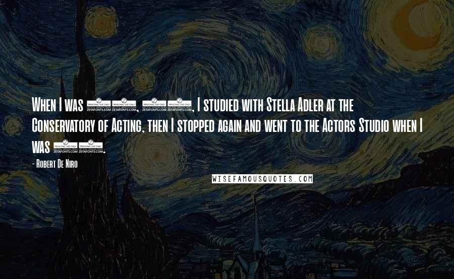 Robert De Niro quotes: When I was 15, 16, I studied with Stella Adler at the Conservatory of Acting, then I stopped again and went to the Actors Studio when I was 18.