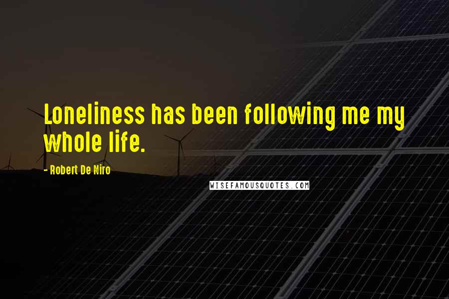 Robert De Niro quotes: Loneliness has been following me my whole life.