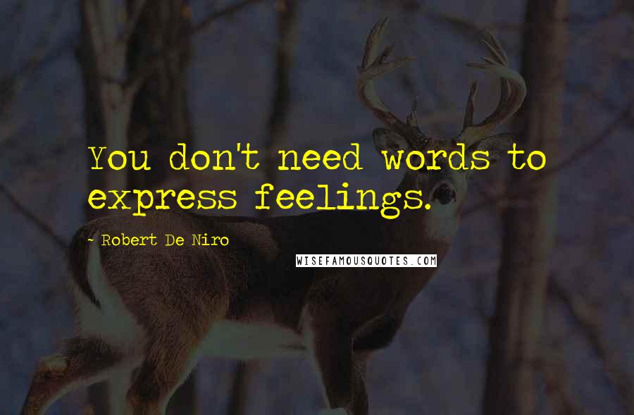 Robert De Niro quotes: You don't need words to express feelings.