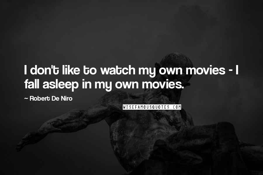 Robert De Niro quotes: I don't like to watch my own movies - I fall asleep in my own movies.
