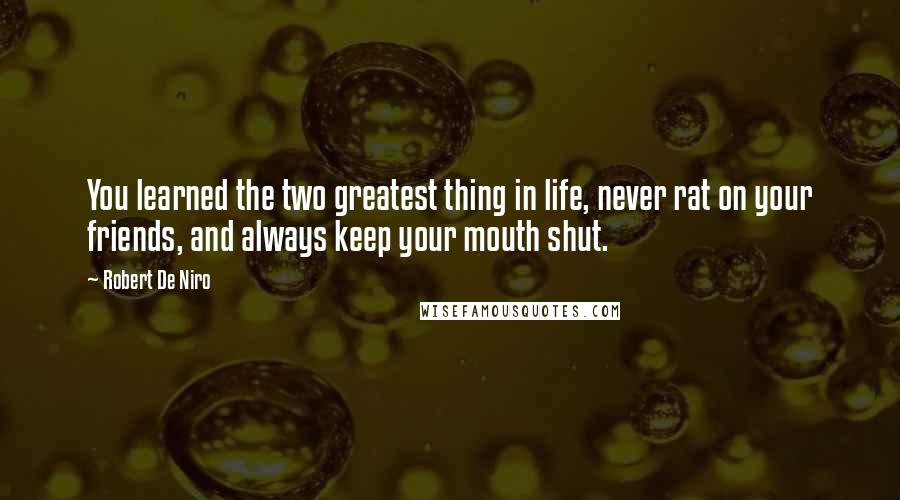 Robert De Niro quotes: You learned the two greatest thing in life, never rat on your friends, and always keep your mouth shut.
