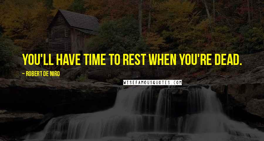 Robert De Niro quotes: You'll have time to rest when you're dead.
