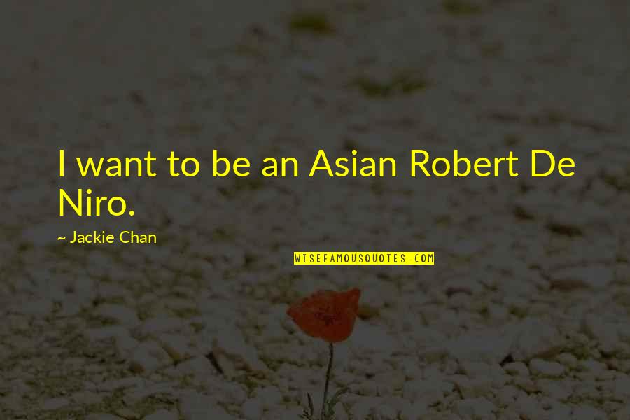 Robert De Niro Quotes By Jackie Chan: I want to be an Asian Robert De Robert De Niro Quotes By Jackie Chan: I want to be an Asian Robert De