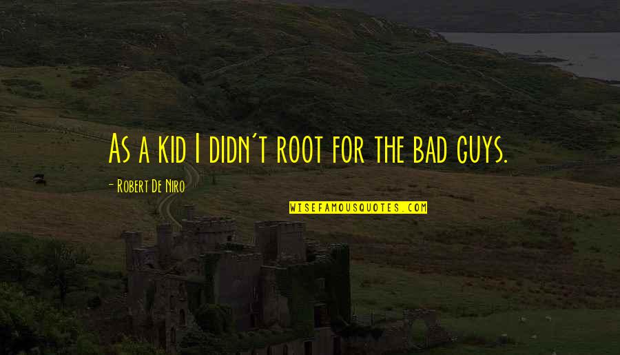 Robert De Niro Quotes By Robert De Niro: As a kid I didn't root for the Robert De Niro Quotes By Robert De Niro: As a kid I didn't root for the