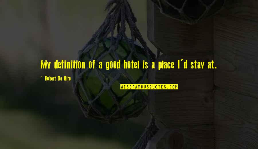 Robert De Niro Quotes By Robert De Niro: My definition of a good hotel is a Robert De Niro Quotes By Robert De Niro: My definition of a good hotel is a