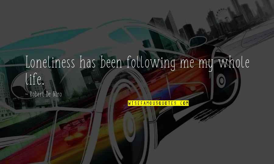 Robert De Niro Quotes By Robert De Niro: Loneliness has been following me my whole life. Robert De Niro Quotes By Robert De Niro: Loneliness has been following me my whole life.