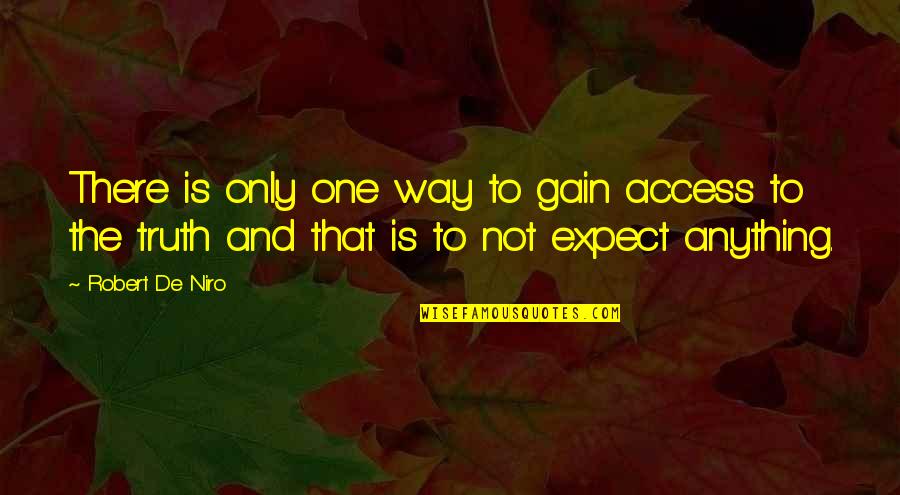 Robert De Niro Quotes By Robert De Niro: There is only one way to gain access Robert De Niro Quotes By Robert De Niro: There is only one way to gain access