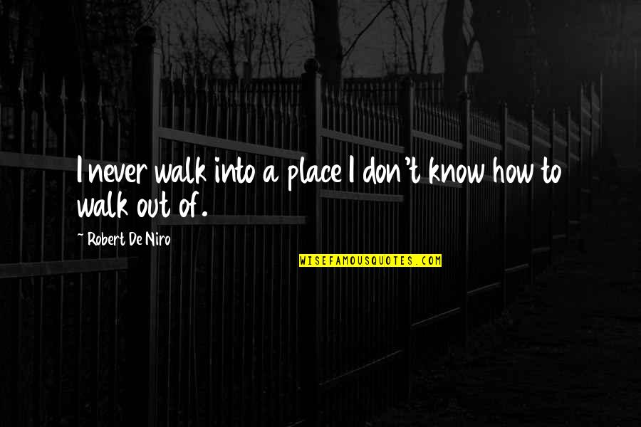 Robert De Niro Quotes By Robert De Niro: I never walk into a place I don't Robert De Niro Quotes By Robert De Niro: I never walk into a place I don't