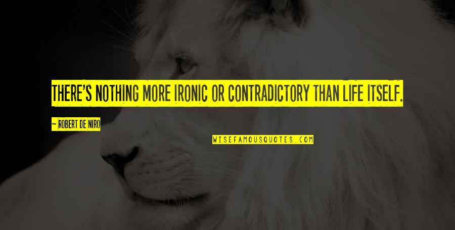 Robert De Niro Quotes By Robert De Niro: There's nothing more ironic or contradictory than life Robert De Niro Quotes By Robert De Niro: There's nothing more ironic or contradictory than life