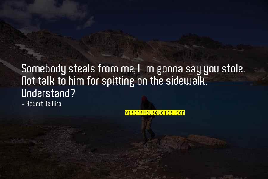 Robert De Niro Quotes By Robert De Niro: Somebody steals from me, I'm gonna say you Robert De Niro Quotes By Robert De Niro: Somebody steals from me, I'm gonna say you