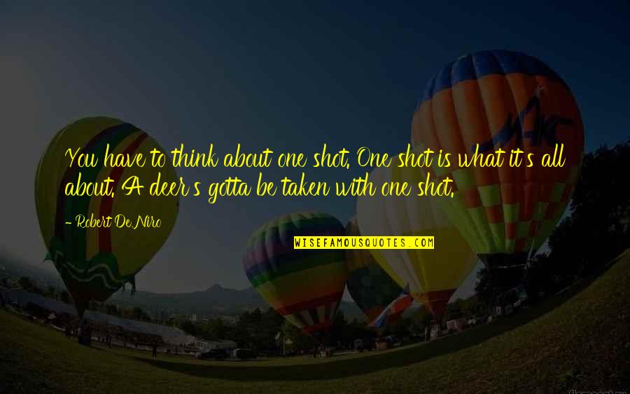 Robert De Niro Quotes By Robert De Niro: You have to think about one shot. One Robert De Niro Quotes By Robert De Niro: You have to think about one shot. One