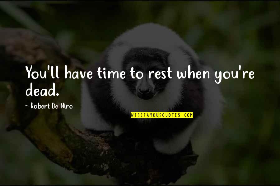 Robert De Niro Quotes By Robert De Niro: You'll have time to rest when you're dead. Robert De Niro Quotes By Robert De Niro: You'll have time to rest when you're dead.