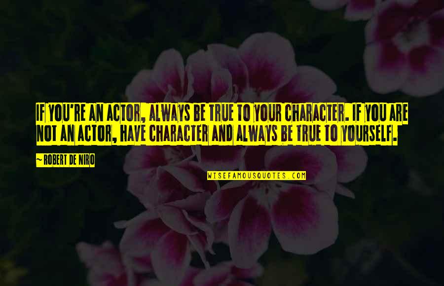 Robert De Niro Quotes By Robert De Niro: If you're an actor, always be true to Robert De Niro Quotes By Robert De Niro: If you're an actor, always be true to