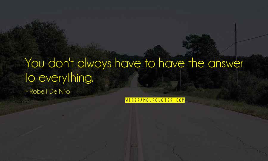 Robert De Niro Quotes By Robert De Niro: You don't always have to have the answer Robert De Niro Quotes By Robert De Niro: You don't always have to have the answer