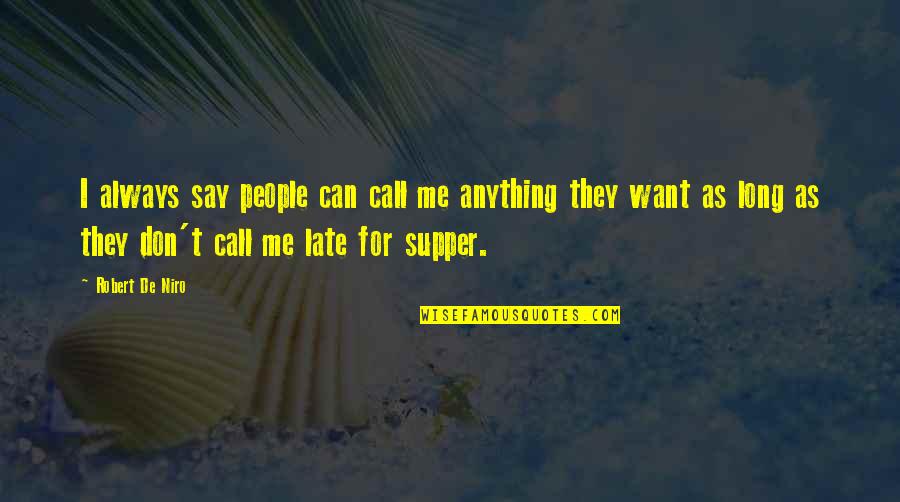 Robert De Niro Quotes By Robert De Niro: I always say people can call me anything Robert De Niro Quotes By Robert De Niro: I always say people can call me anything
