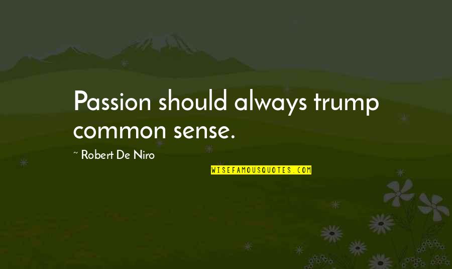 Robert De Niro Quotes By Robert De Niro: Passion should always trump common sense. Robert De Niro Quotes By Robert De Niro: Passion should always trump common sense.