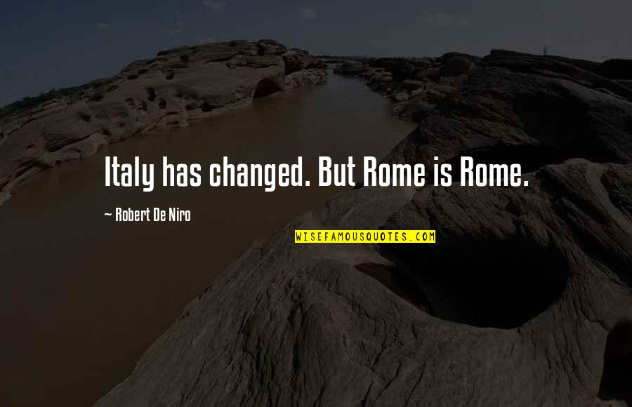 Robert De Niro Quotes By Robert De Niro: Italy has changed. But Rome is Rome. Robert De Niro Quotes By Robert De Niro: Italy has changed. But Rome is Rome.