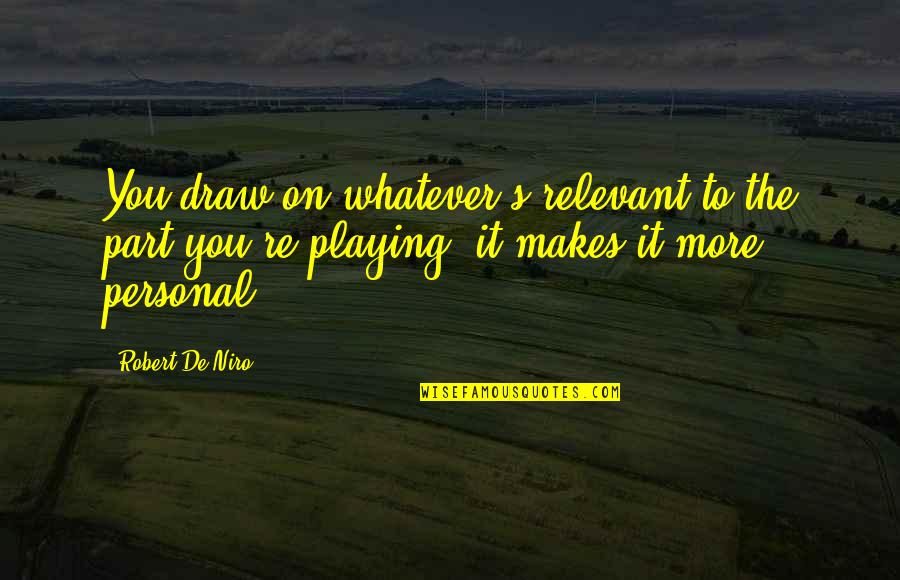 Robert De Niro Quotes By Robert De Niro: You draw on whatever's relevant to the part Robert De Niro Quotes By Robert De Niro: You draw on whatever's relevant to the part