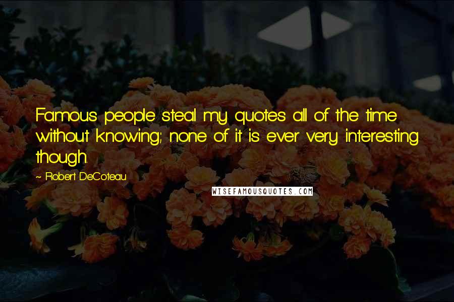 Robert DeCoteau quotes: Famous people steal my quotes all of the time without knowing; none of it is ever very interesting though.
