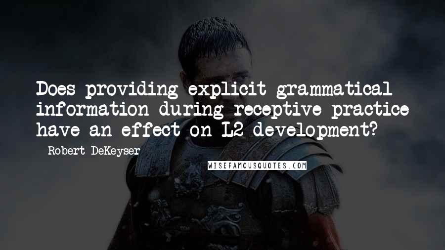 Robert DeKeyser quotes: Does providing explicit grammatical information during receptive practice have an effect on L2 development?
