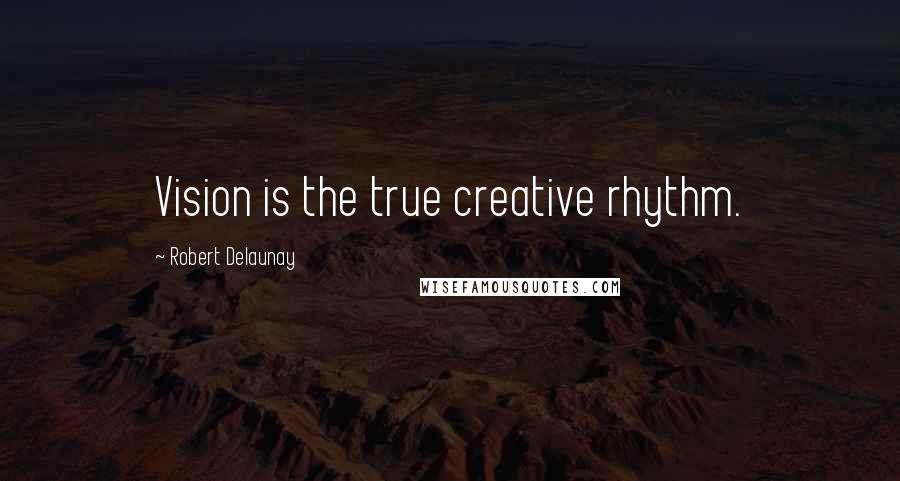 Robert Delaunay quotes: Vision is the true creative rhythm.