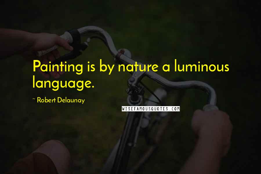 Robert Delaunay quotes: Painting is by nature a luminous language.