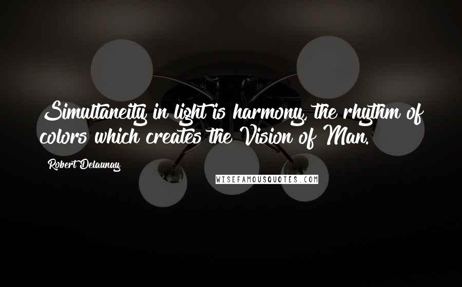 Robert Delaunay quotes: Simultaneity in light is harmony, the rhythm of colors which creates the Vision of Man.