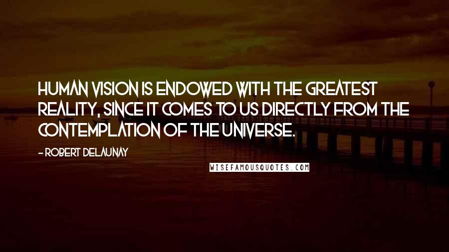 Robert Delaunay quotes: Human vision is endowed with the greatest Reality, since it comes to us directly from the contemplation of the Universe.