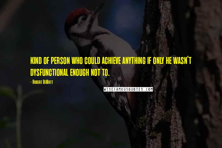 Robert DeMott quotes: kind of person who could achieve anything if only he wasn't dysfunctional enough not to. Robert DeMott quotes: kind of person who could achieve anything if only he wasn't dysfunctional enough not to.