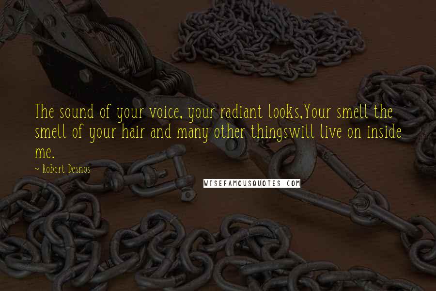 Robert Desnos quotes: The sound of your voice, your radiant looks,Your smell the smell of your hair and many other thingswill live on inside me. Robert Desnos quotes: The sound of your voice, your radiant looks,Your smell the smell of your hair and many other thingswill live on inside me.
