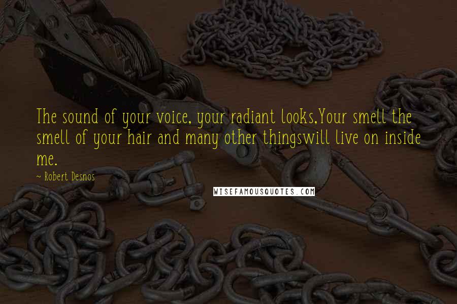 Robert Desnos quotes: The sound of your voice, your radiant looks,Your smell the smell of your hair and many other thingswill live on inside me.