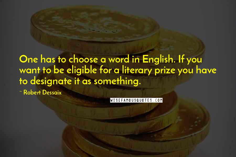 Robert Dessaix quotes: One has to choose a word in English. If you want to be eligible for a literary prize you have to designate it as something.