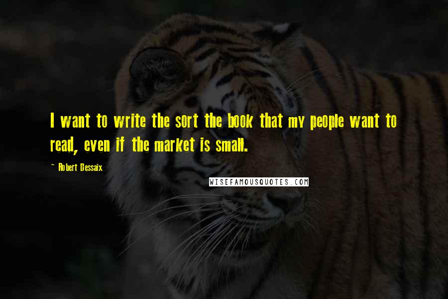 Robert Dessaix quotes: I want to write the sort the book that my people want to read, even if the market is small.