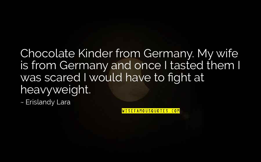 Robert Doback Quotes By Erislandy Lara: Chocolate Kinder from Germany. My wife is from