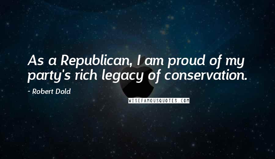 Robert Dold quotes: As a Republican, I am proud of my party's rich legacy of conservation.