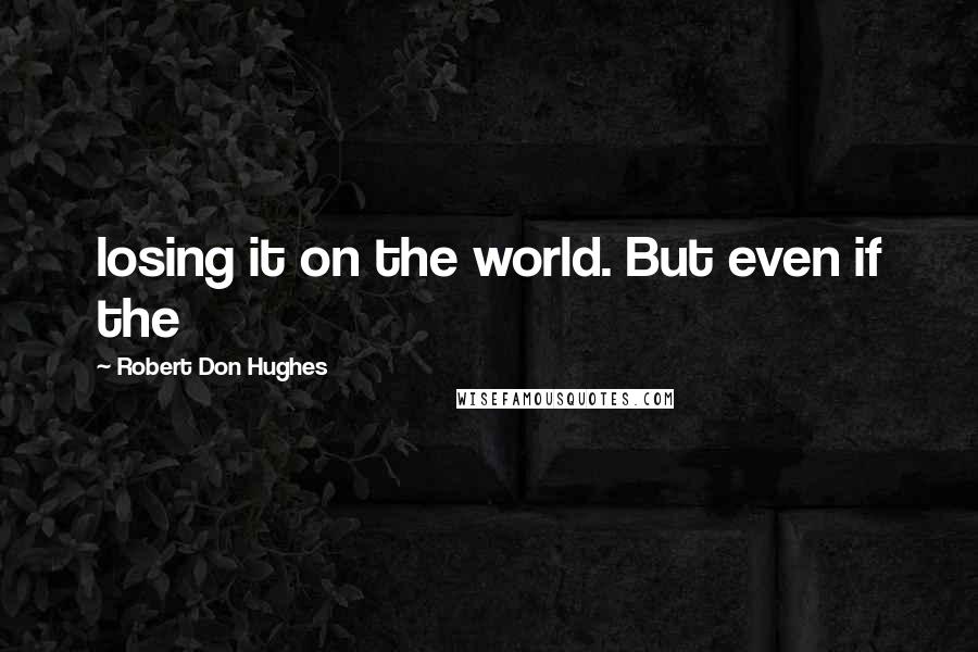 Robert Don Hughes quotes: losing it on the world. But even if the
