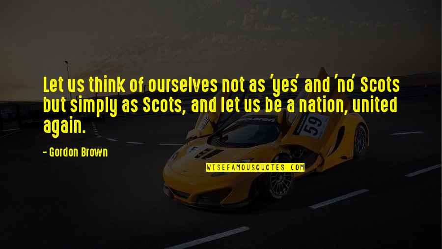 Robert Dover Quotes By Gordon Brown: Let us think of ourselves not as 'yes' Robert Dover Quotes By Gordon Brown: Let us think of ourselves not as 'yes'