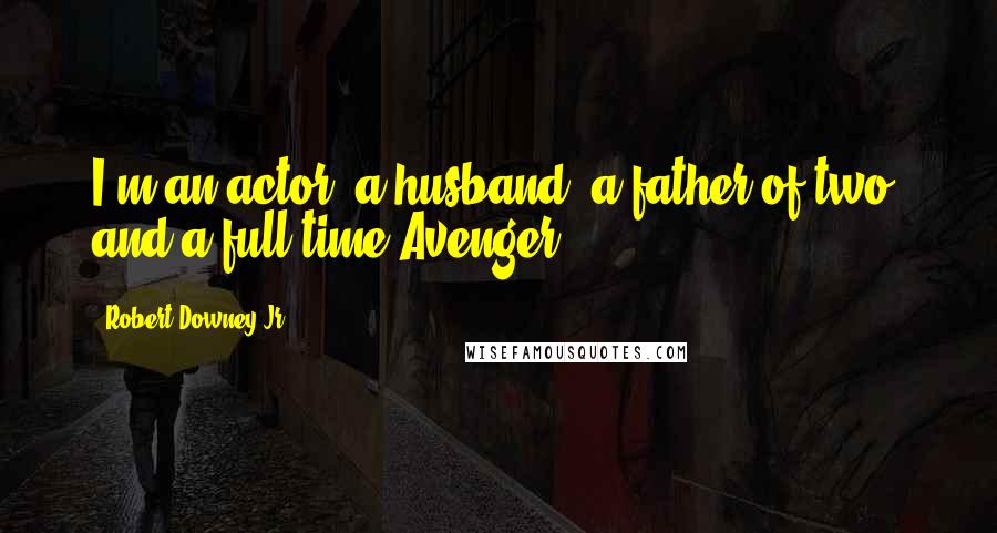 Robert Downey Jr. quotes: I'm an actor, a husband, a father of two, and a full-time Avenger.
