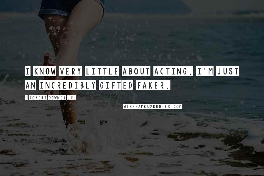Robert Downey Jr. quotes: I know very little about acting. I'm just an incredibly gifted faker.