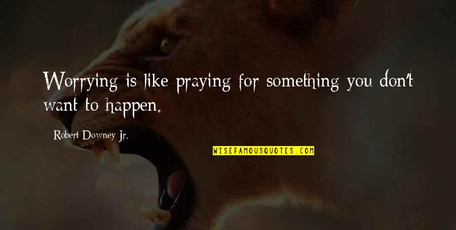 Robert Downey Jr Quotes By Robert Downey Jr.: Worrying is like praying for something you don't