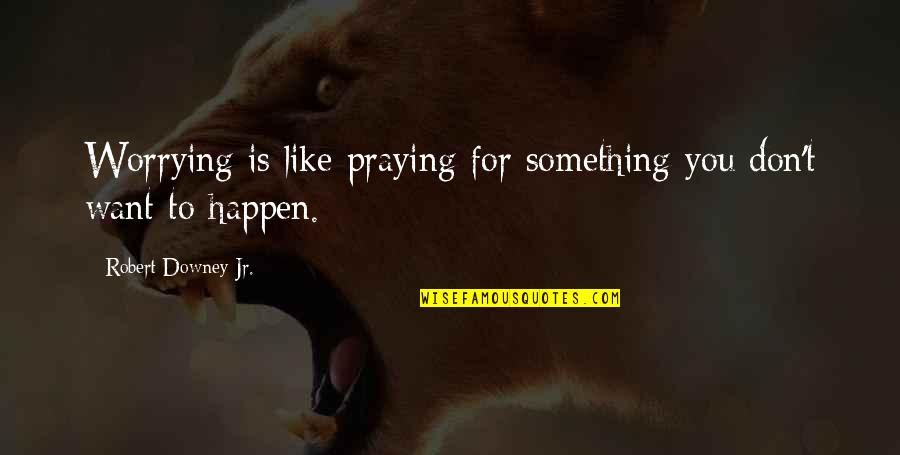 Robert Downey Jr Quotes By Robert Downey Jr.: Worrying is like praying for something you don't Robert Downey Jr Quotes By Robert Downey Jr.: Worrying is like praying for something you don't