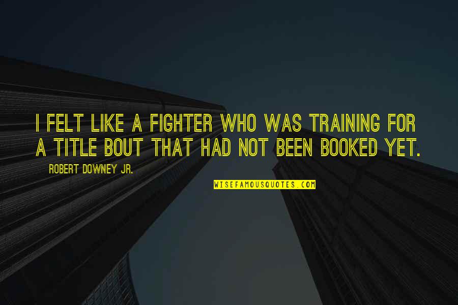 Robert Downey Jr Quotes By Robert Downey Jr.: I felt like a fighter who was training