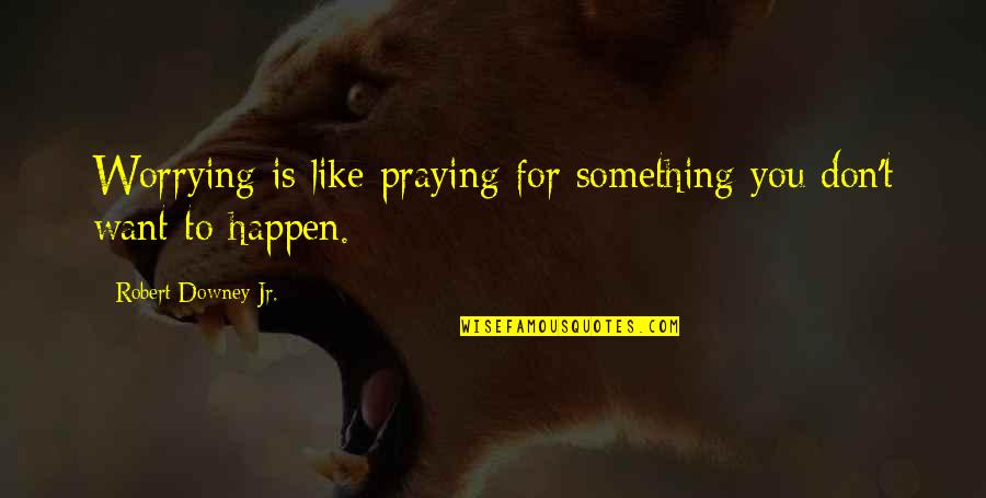 Robert Downey Quotes By Robert Downey Jr.: Worrying is like praying for something you don't