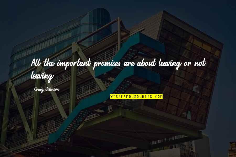 Robert Drake Iceman Quotes By Craig Johnson: All the important promises are about leaving or Robert Drake Iceman Quotes By Craig Johnson: All the important promises are about leaving or