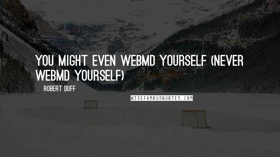 Robert Duff quotes: You might even webMD yourself (never webMD yourself)