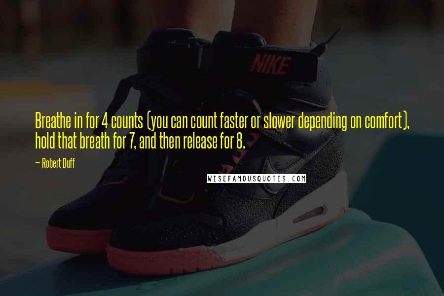 Robert Duff quotes: Breathe in for 4 counts (you can count faster or slower depending on comfort), hold that breath for 7, and then release for 8.