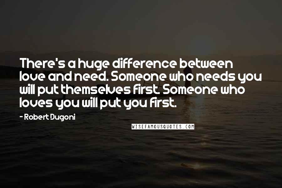 Robert Dugoni quotes: There's a huge difference between love and need. Someone who needs you will put themselves first. Someone who loves you will put you first.